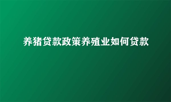养猪贷款政策养殖业如何贷款