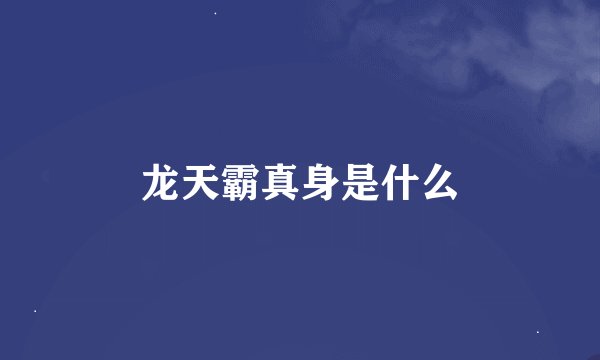龙天霸真身是什么