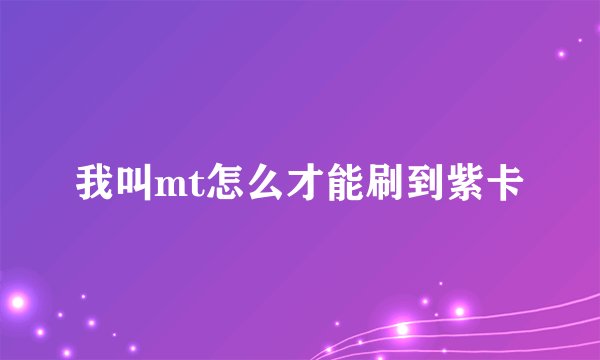 我叫mt怎么才能刷到紫卡
