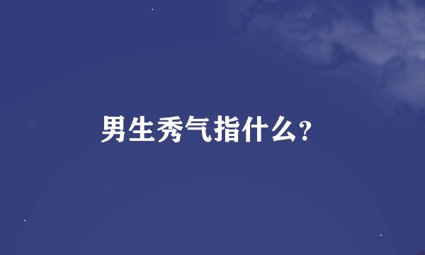 男生秀气指什么？