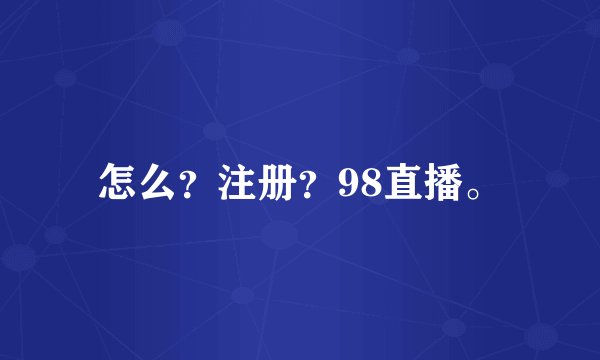 怎么？注册？98直播。