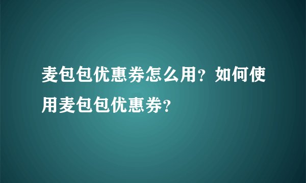 麦包包优惠券怎么用？如何使用麦包包优惠券？