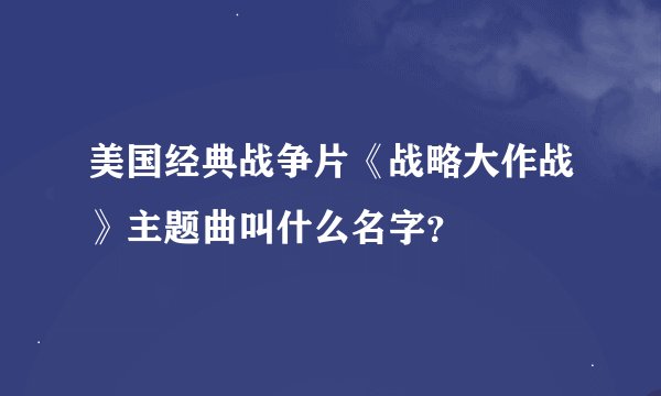 美国经典战争片《战略大作战》主题曲叫什么名字？