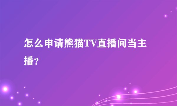 怎么申请熊猫TV直播间当主播？