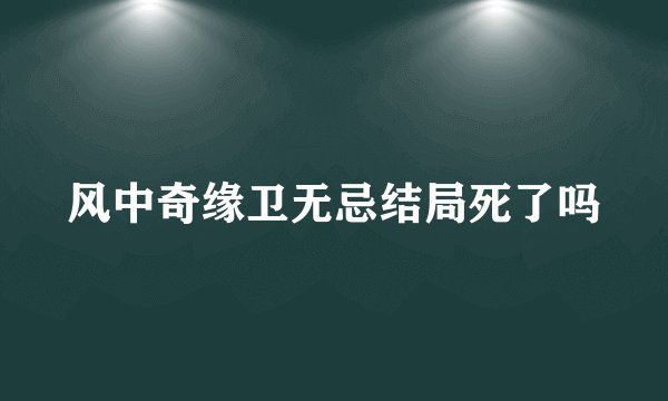 风中奇缘卫无忌结局死了吗
