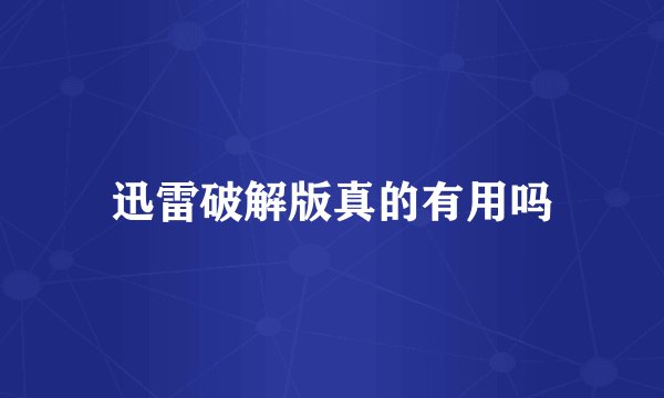 迅雷破解版真的有用吗