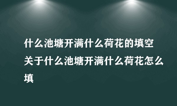 什么池塘开满什么荷花的填空关于什么池塘开满什么荷花怎么填