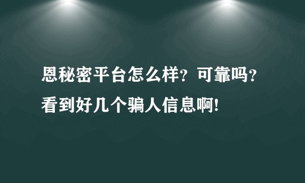 恩秘密平台怎么样？可靠吗？看到好几个骗人信息啊!