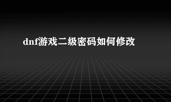 dnf游戏二级密码如何修改