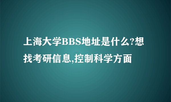 上海大学BBS地址是什么?想找考研信息,控制科学方面