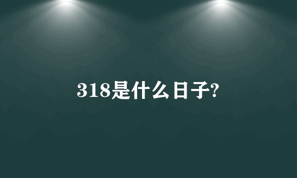 318是什么日子?