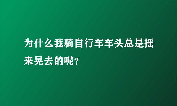 为什么我骑自行车车头总是摇来晃去的呢？