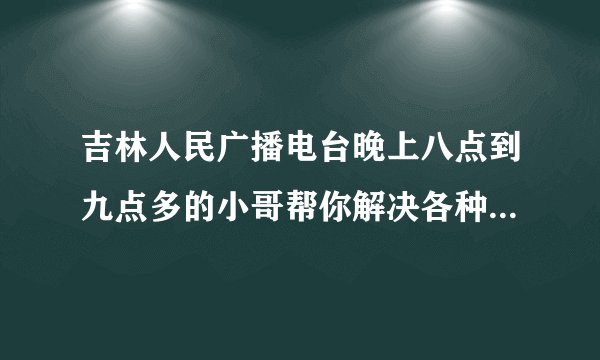 吉林人民广播电台晚上八点到九点多的小哥帮你解决各种问题的,那个网络收听的网址是什么?