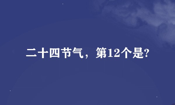 二十四节气，第12个是?