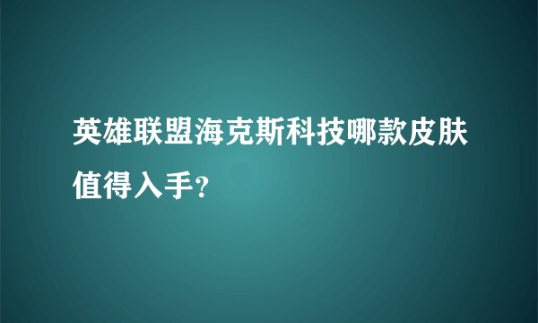 英雄联盟海克斯科技哪款皮肤值得入手？