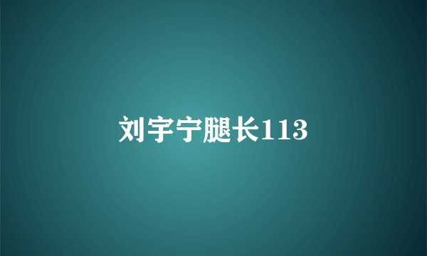 刘宇宁腿长113