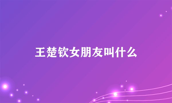 王楚钦女朋友叫什么