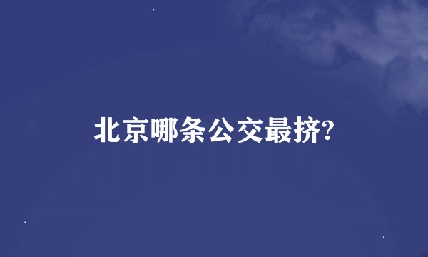 北京哪条公交最挤?