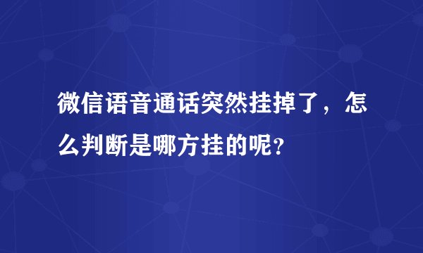 微信语音通话突然挂掉了，怎么判断是哪方挂的呢？