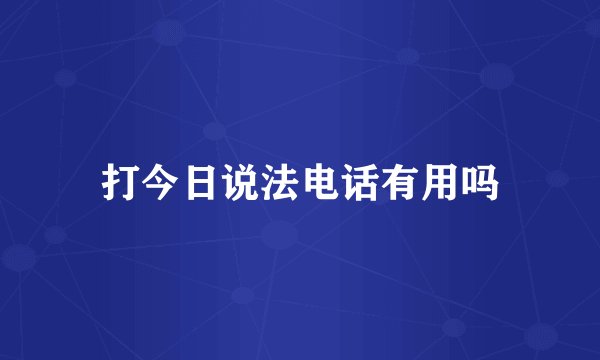 打今日说法电话有用吗