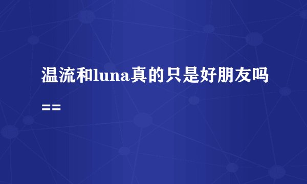 温流和luna真的只是好朋友吗==
