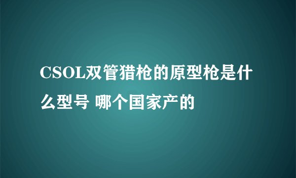 CSOL双管猎枪的原型枪是什么型号 哪个国家产的