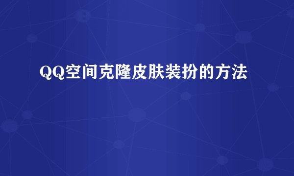 QQ空间克隆皮肤装扮的方法