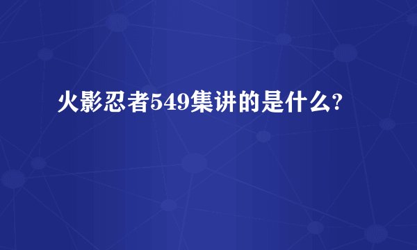 火影忍者549集讲的是什么?