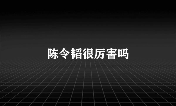 陈令韬很厉害吗