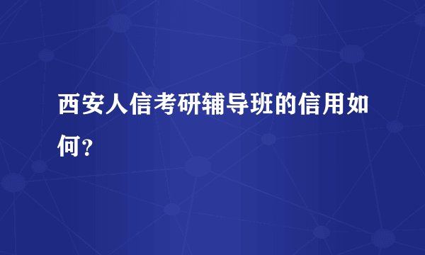 西安人信考研辅导班的信用如何？