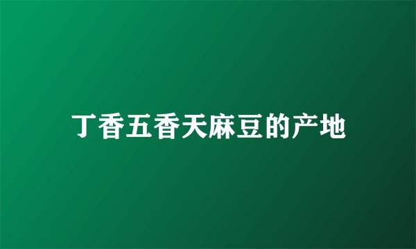 丁香五香天麻豆的产地
