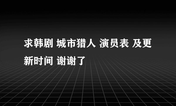 求韩剧 城市猎人 演员表 及更新时间 谢谢了