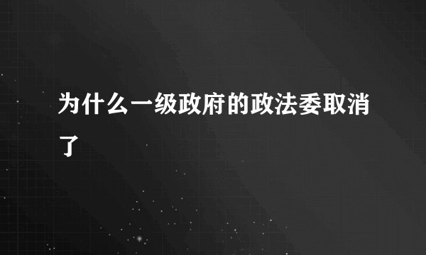为什么一级政府的政法委取消了