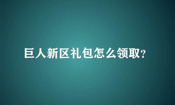巨人新区礼包怎么领取？