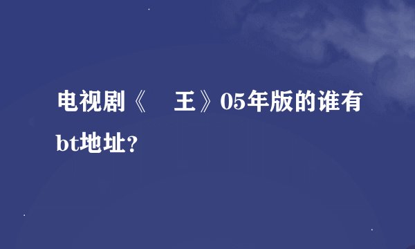 电视剧《嬢王》05年版的谁有bt地址？
