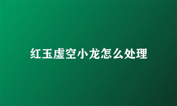 红玉虚空小龙怎么处理