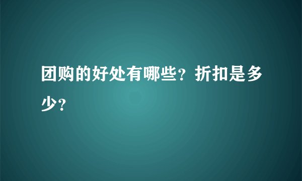 团购的好处有哪些？折扣是多少？