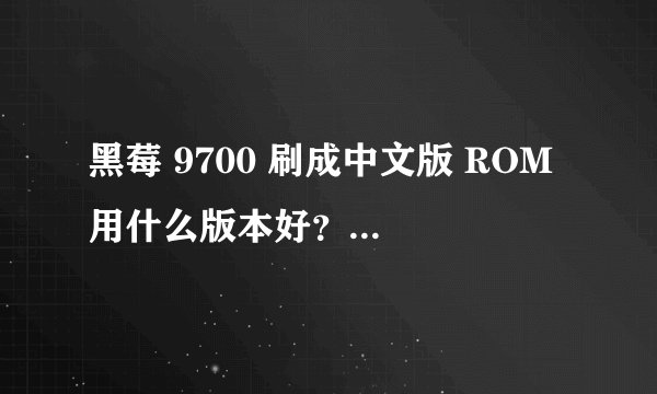 黑莓 9700 刷成中文版 ROM 用什么版本好？什么版本比较稳定问题较少？