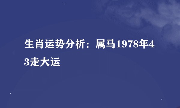 生肖运势分析：属马1978年43走大运