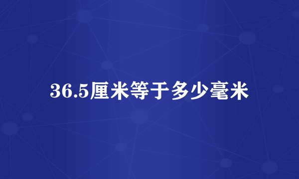 36.5厘米等于多少毫米