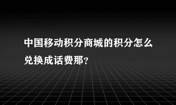 中国移动积分商城的积分怎么兑换成话费那？