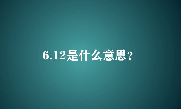 6.12是什么意思？