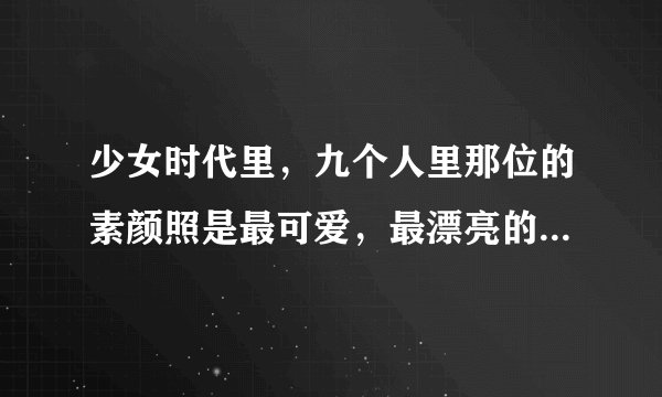 少女时代里，九个人里那位的素颜照是最可爱，最漂亮的那~~~