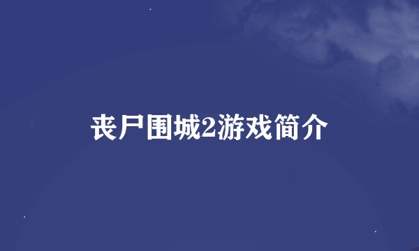 丧尸围城2游戏简介