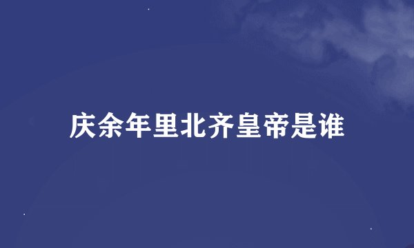 庆余年里北齐皇帝是谁
