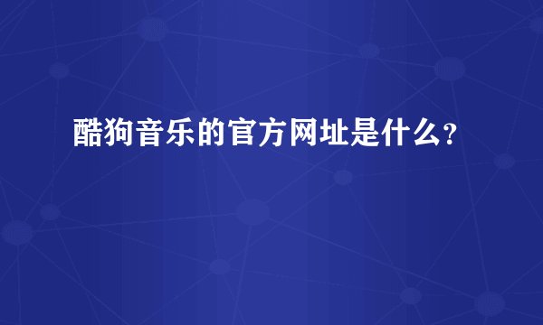 酷狗音乐的官方网址是什么？
