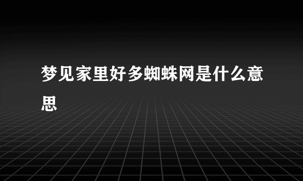梦见家里好多蜘蛛网是什么意思