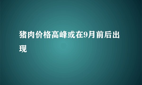 猪肉价格高峰或在9月前后出现