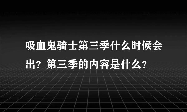 吸血鬼骑士第三季什么时候会出？第三季的内容是什么？