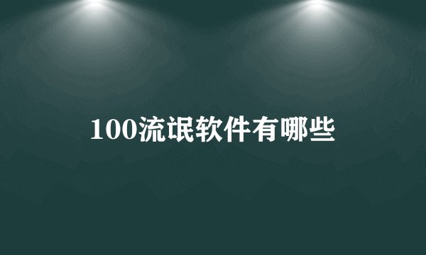 100流氓软件有哪些